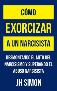 Libro «Cómo exorcizar a un narcisista»: Desmontar el mito del narcisismo y recuperarse del abuso narcisista